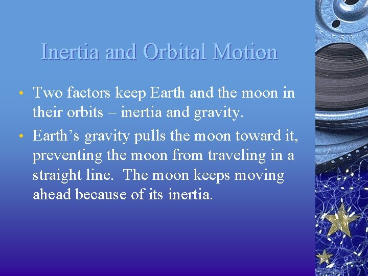 Inertia and Orbital Motion • Two factors keep Earth and the moon in their