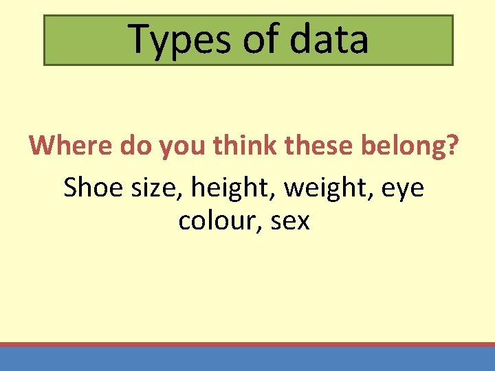 Types of data Where do you think these belong? Shoe size, height, weight, eye