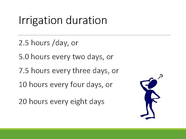 Irrigation duration 2. 5 hours /day, or 5. 0 hours every two days, or