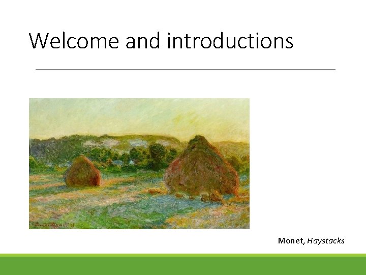 Welcome and introductions Monet, Haystacks 