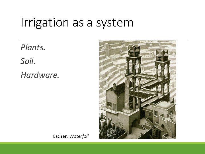 Irrigation as a system Plants. Soil. Hardware. Escher, Waterfall 