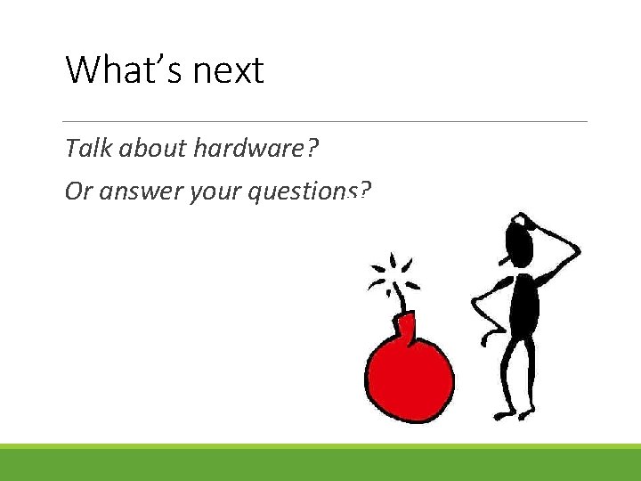 What’s next Talk about hardware? Or answer your questions? 