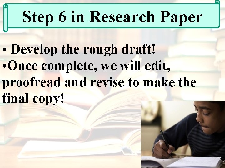 Step 6 in Research Paper • Develop the rough draft! • Once complete, we