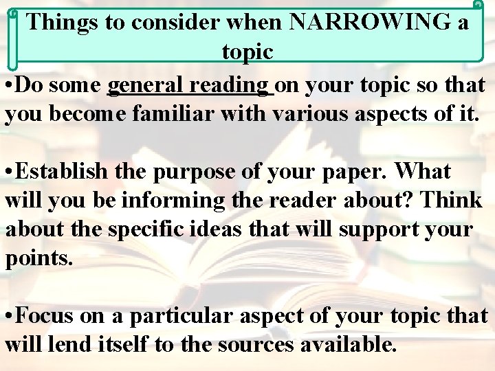 Things to consider when NARROWING a topic • Do some general reading on your