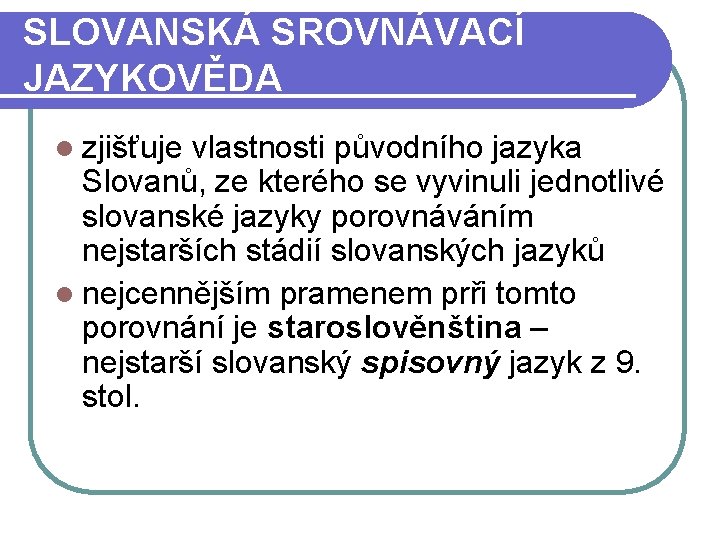 SLOVANSKÁ SROVNÁVACÍ JAZYKOVĚDA l zjišťuje vlastnosti původního jazyka Slovanů, ze kterého se vyvinuli jednotlivé SLOVANSKÁ SROVNÁVACÍ JAZYKOVĚDA l zjišťuje vlastnosti původního jazyka Slovanů, ze kterého se vyvinuli jednotlivé