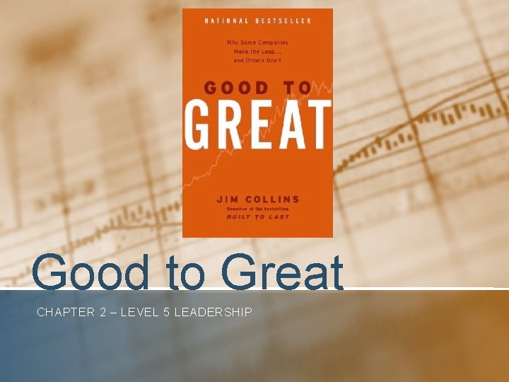 Good to Great CHAPTER 2 – LEVEL 5 LEADERSHIP Good to Great CHAPTER 2 – LEVEL 5 LEADERSHIP
