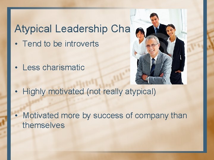 Atypical Leadership Characteristics • Tend to be introverts • Less charismatic • Highly motivated Atypical Leadership Characteristics • Tend to be introverts • Less charismatic • Highly motivated