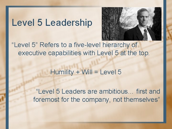 Level 5 Leadership “Level 5” Refers to a five-level hierarchy of executive capabilities with Level 5 Leadership “Level 5” Refers to a five-level hierarchy of executive capabilities with