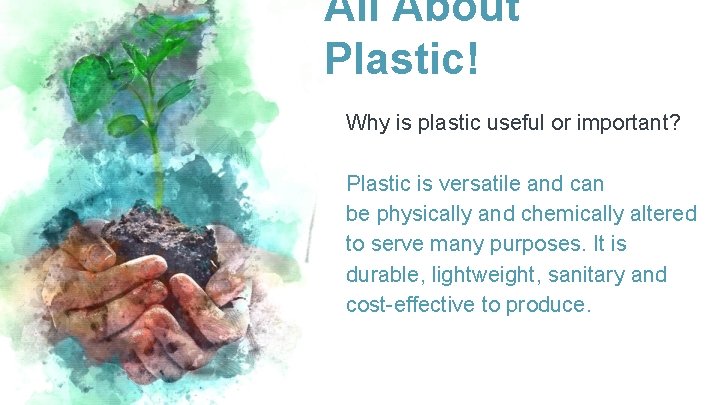 All About Plastic! Why is plastic useful or important? Plastic is versatile and can