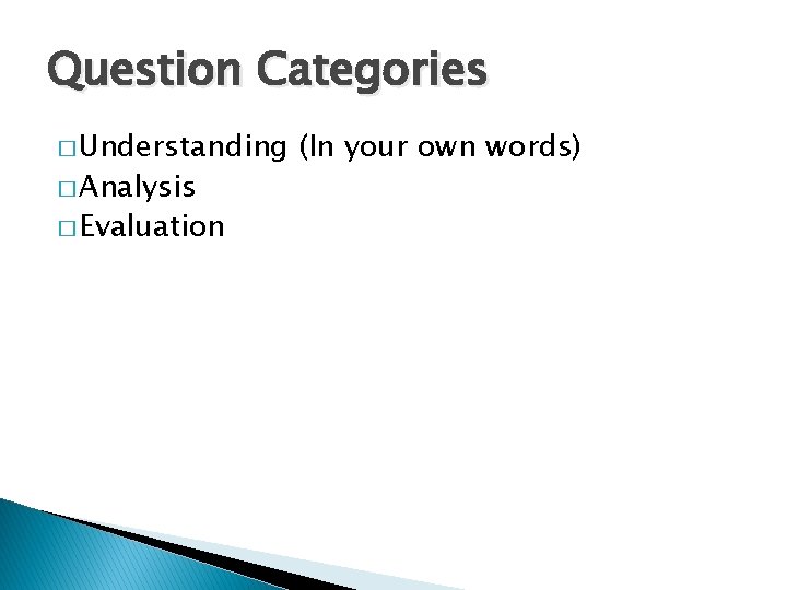 Question Categories � Understanding � Analysis � Evaluation (In your own words) 