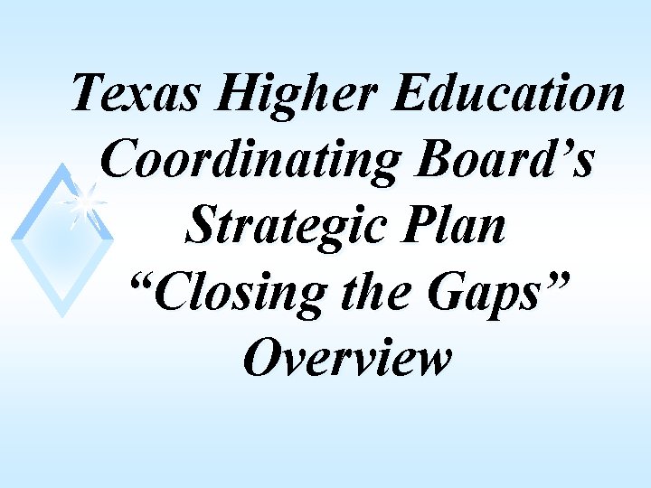 Texas Higher Education Coordinating Board’s Strategic Plan “Closing the Gaps” Overview 