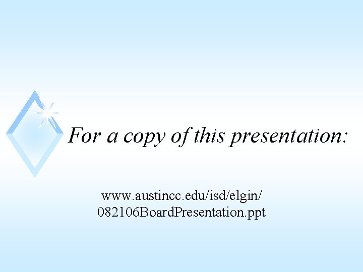 For a copy of this presentation: www. austincc. edu/isd/elgin/ 082106 Board. Presentation. ppt 