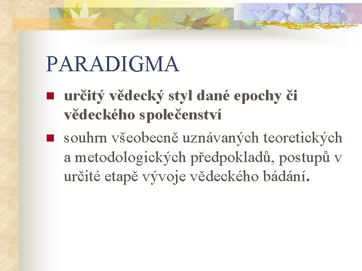 PARADIGMA n n určitý vědecký styl dané epochy či vědeckého společenství souhrn všeobecně uznávaných