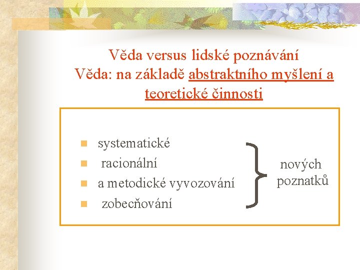 Věda versus lidské poznávání Věda: na základě abstraktního myšlení a teoretické činnosti n n