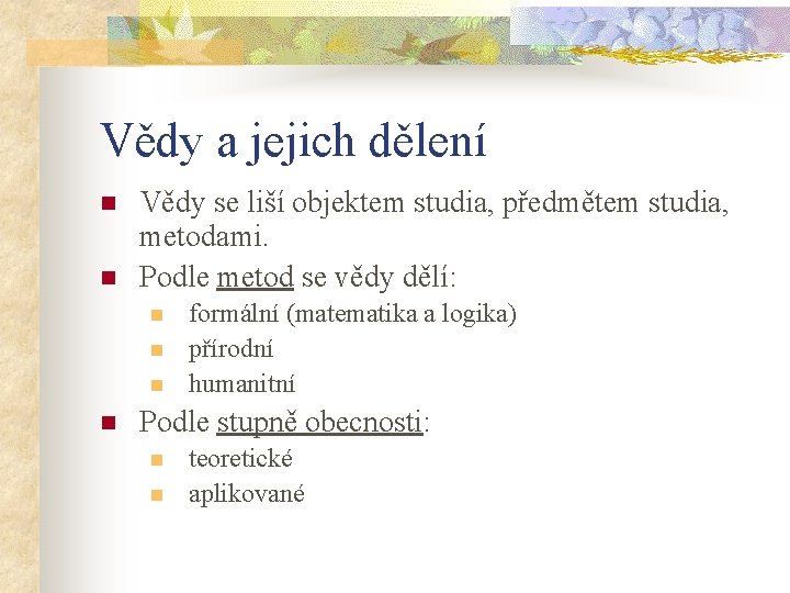 Vědy a jejich dělení n n Vědy se liší objektem studia, předmětem studia, metodami.