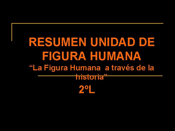 RESUMEN UNIDAD DE FIGURA HUMANA “La Figura Humana a través de la historia” 2ºL