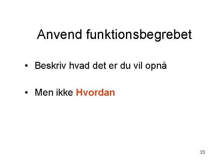 Anvend funktionsbegrebet • Beskriv hvad det er du vil opnå • Men ikke Hvordan