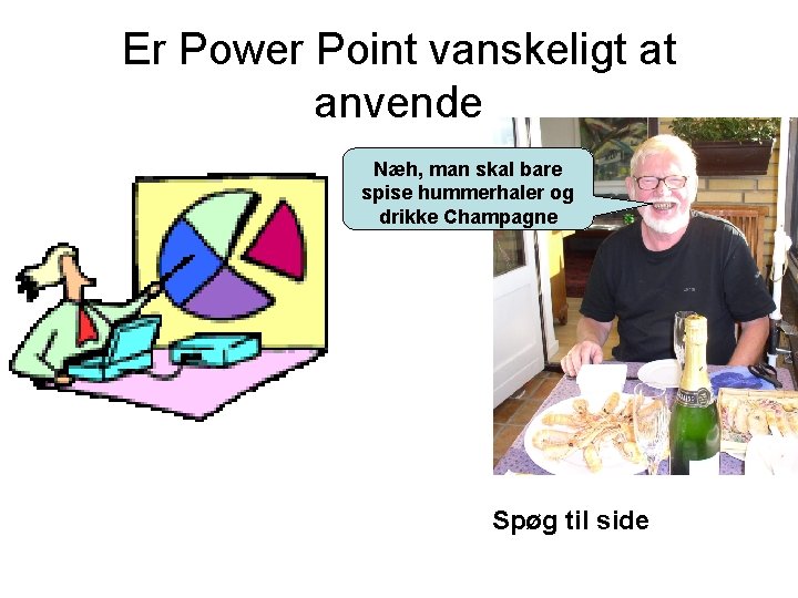 Er Power Point vanskeligt at anvende Næh, man skal bare spise hummerhaler og drikke