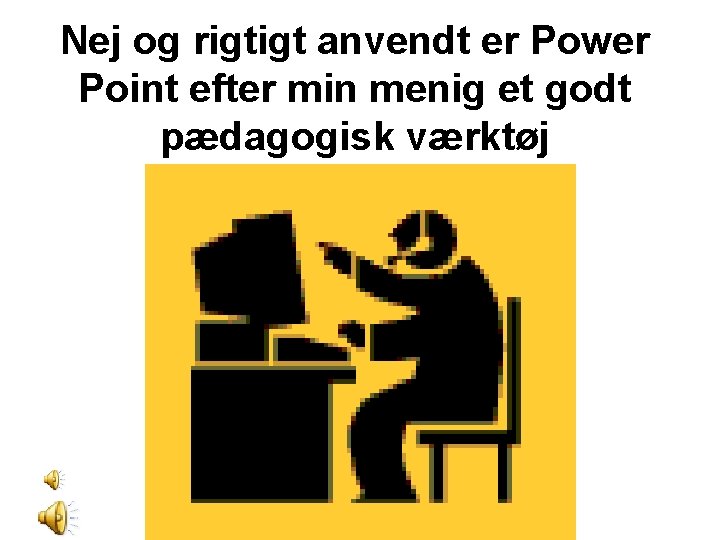 Nej og rigtigt anvendt er Power Point efter min menig et godt pædagogisk værktøj