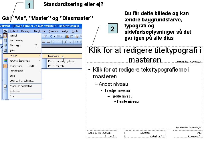 1 Standardisering eller ej? Gå i ”Vis”, ”Master” og ”Diasmaster” 2 Du får dette