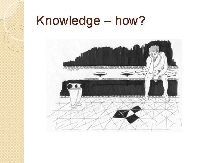 Knowledge – how? 