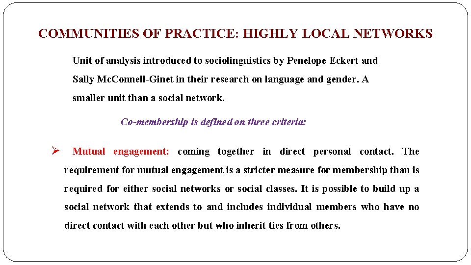 COMMUNITIES OF PRACTICE: HIGHLY LOCAL NETWORKS Unit of analysis introduced to sociolinguistics by Penelope