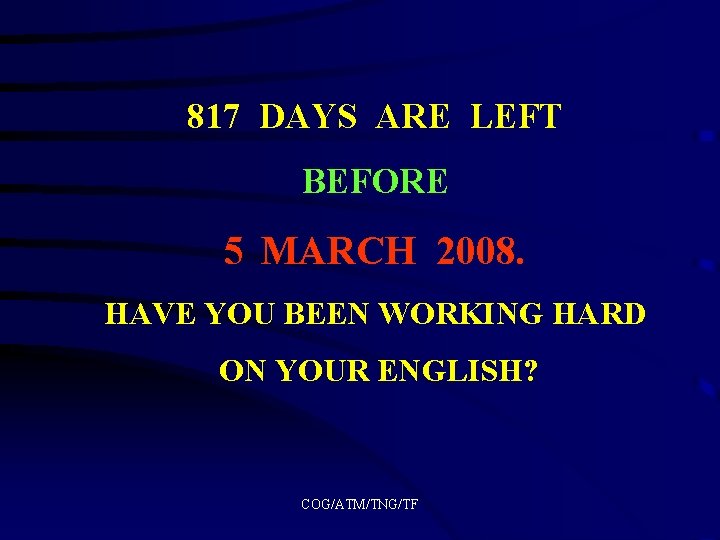 817 DAYS ARE LEFT BEFORE 5 MARCH 2008. HAVE YOU BEEN WORKING HARD ON