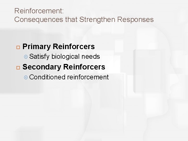 Reinforcement: Consequences that Strengthen Responses Primary Reinforcers Satisfy biological needs Secondary Reinforcers Conditioned reinforcement