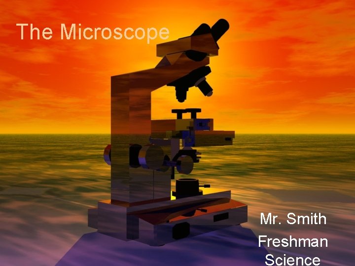 The Microscope Mr. Smith Freshman Science 