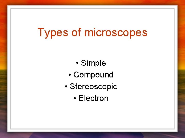 Types of microscopes • Simple • Compound • Stereoscopic • Electron 