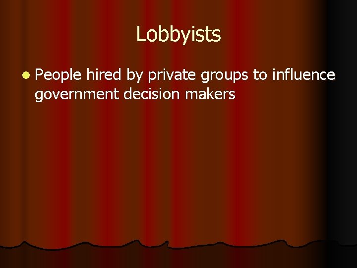 Lobbyists l People hired by private groups to influence government decision makers 