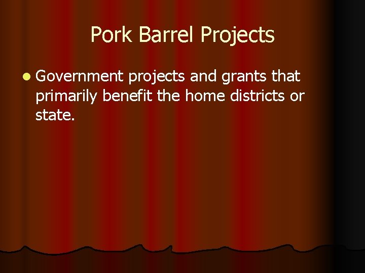 Pork Barrel Projects l Government projects and grants that primarily benefit the home districts