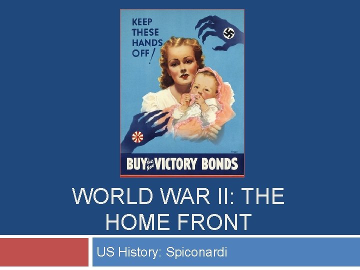 WORLD WAR II: THE HOME FRONT US History: Spiconardi 