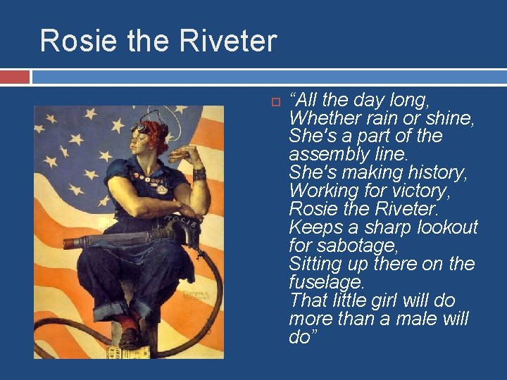 Rosie the Riveter “All the day long, Whether rain or shine, She's a part