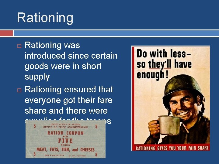 Rationing was introduced since certain goods were in short supply Rationing ensured that everyone