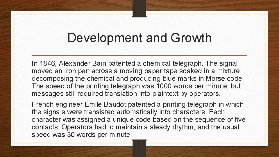 Development and Growth In 1846, Alexander Bain patented a chemical telegraph. The signal moved