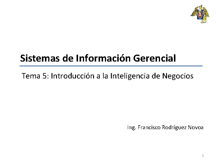 Sistemas de Información Gerencial Tema 5: Introducción a la Inteligencia de Negocios Ing. Francisco