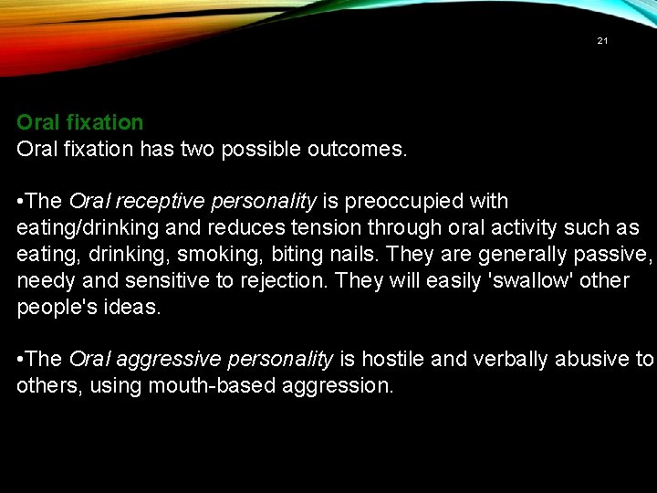 21 Oral fixation has two possible outcomes. • The Oral receptive personality is preoccupied