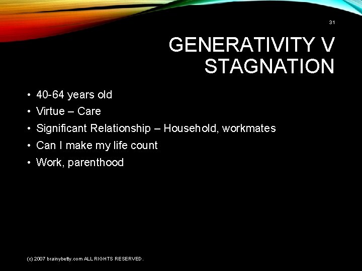 31 GENERATIVITY V STAGNATION • 40 -64 years old • Virtue – Care •