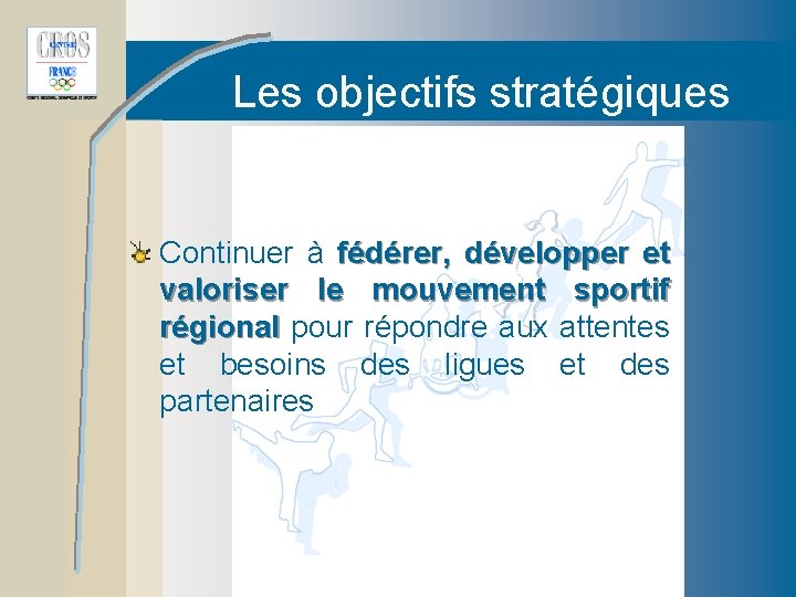 Les objectifs stratégiques Continuer à fédérer, développer et valoriser le mouvement sportif régional pour