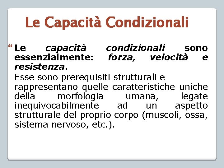 Le Capacità Condizionali Le capacità condizionali sono essenzialmente: forza, velocità e resistenza. Esse sono