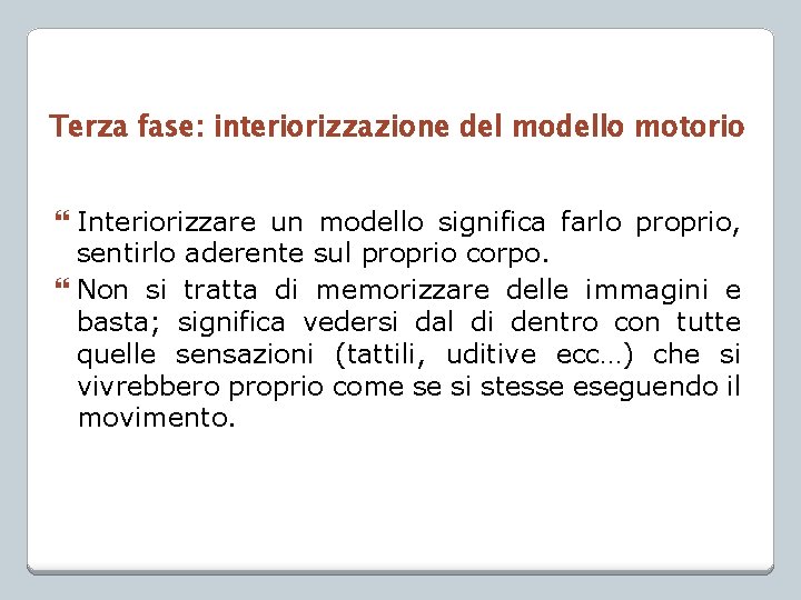 Terza fase: interiorizzazione del modello motorio Interiorizzare un modello significa farlo proprio, sentirlo aderente