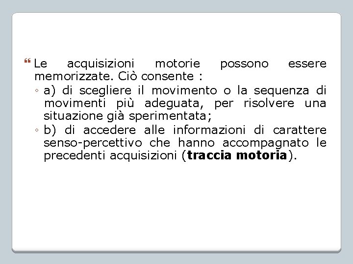  Le acquisizioni motorie possono essere memorizzate. Ciò consente : ◦ a) di scegliere