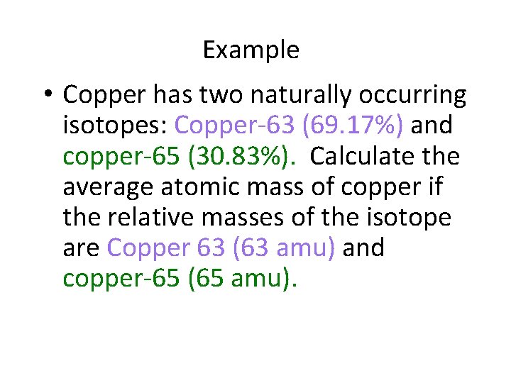 Example • Copper has two naturally occurring isotopes: Copper-63 (69. 17%) and copper-65 (30.