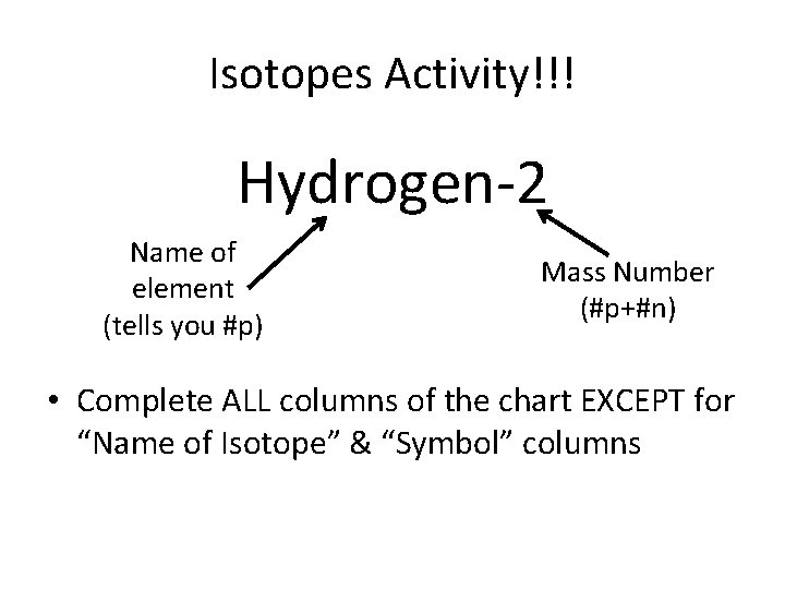 Isotopes Activity!!! Hydrogen-2 Name of element (tells you #p) Mass Number (#p+#n) • Complete