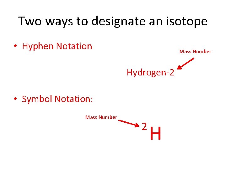 Two ways to designate an isotope • Hyphen Notation Mass Number Hydrogen-2 • Symbol