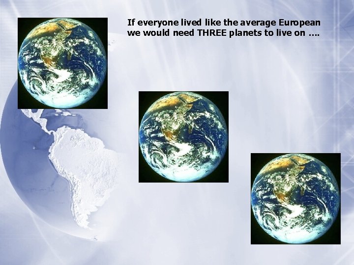 If everyone lived like the average European we would need THREE planets to live