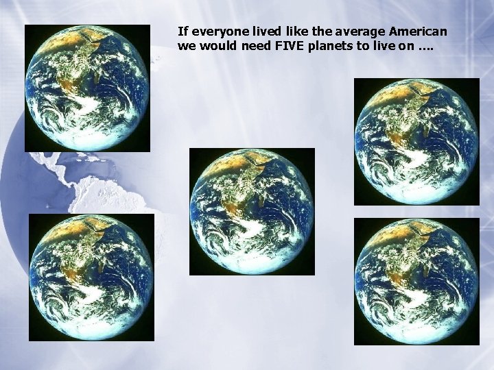 If everyone lived like the average American we would need FIVE planets to live