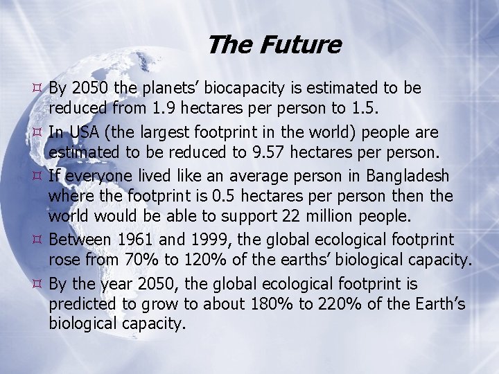 The Future By 2050 the planets’ biocapacity is estimated to be reduced from 1.