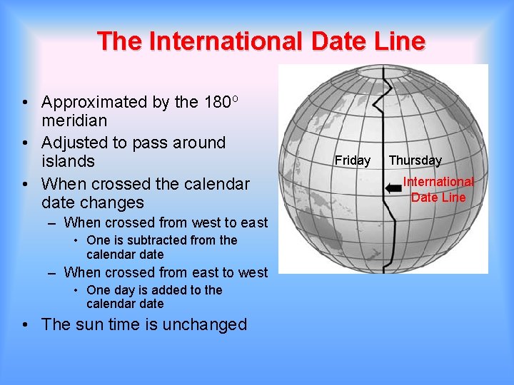The International Date Line • Approximated by the 180 o meridian • Adjusted to